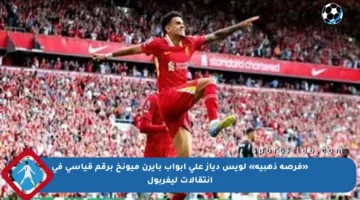 «فرصة ذهبية» لويس دياز على أبواب بايرن ميونخ برقم قياسي في انتقالات ليفربول